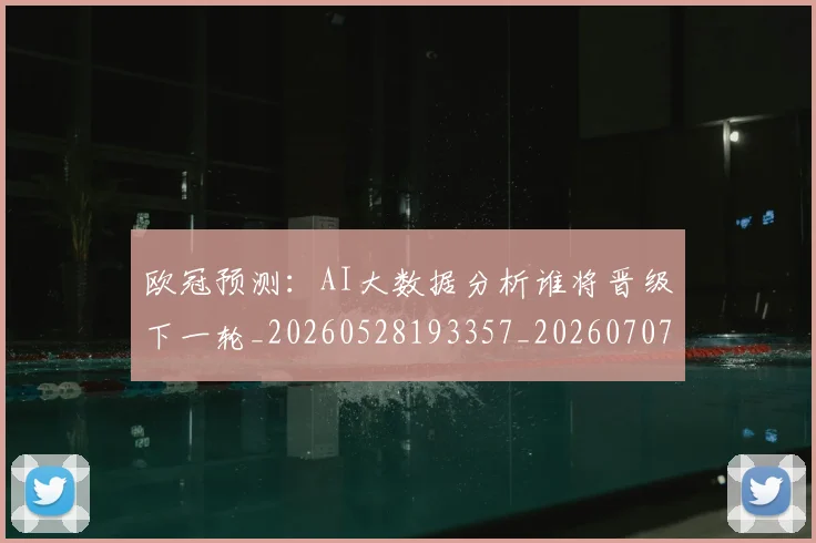欧冠预测：AI大数据分析谁将晋级下一轮_20260528193357_20260707152048