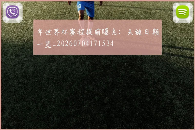 年世界杯赛程提前曝光:关键日期一览_20260704171534