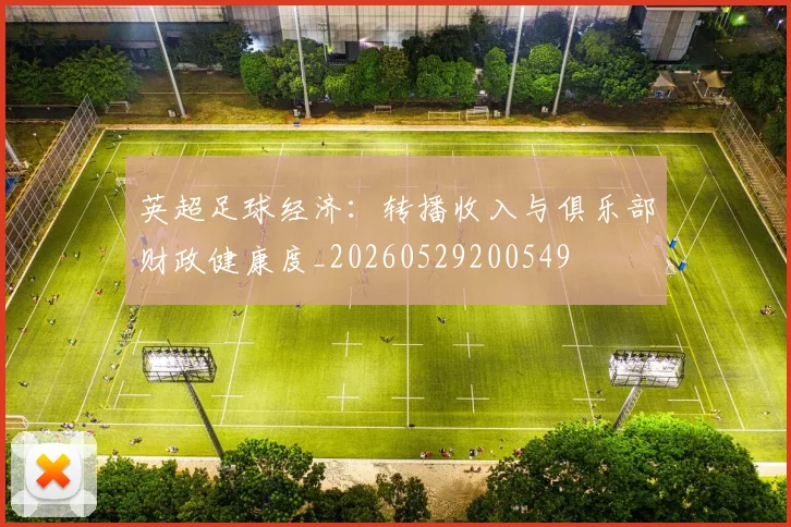 英超足球经济:转播收入与俱乐部财政健康度_20260529200549