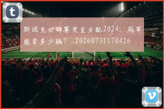 斯诺克世锦赛奖金分配2024：冠军能拿多少钱？_20260731170426
