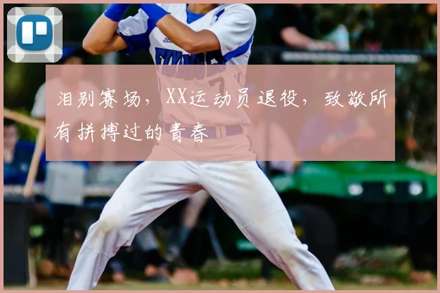 泪别赛场,XX运动员退役,致敬所有拼搏过的青春