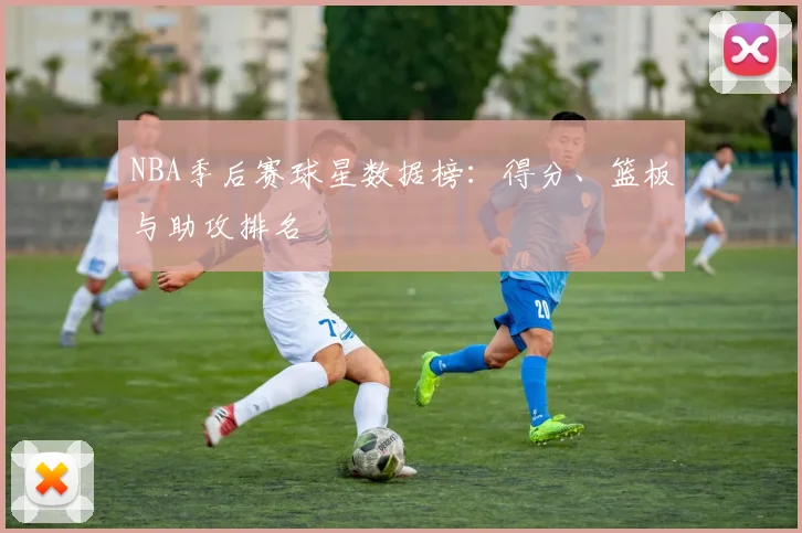 NBA季后赛球星数据榜:得分、篮板与助攻排名