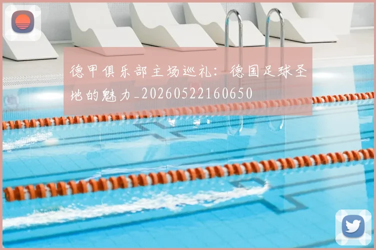 德甲俱乐部主场巡礼：德国足球圣地的魅力_20260522160650