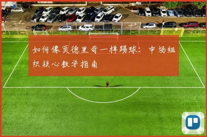 如何像莫德里奇一样踢球：中场组织核心教学指南