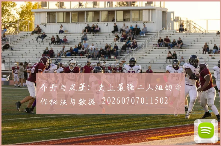 乔丹与皮蓬:史上最强二人组的合作秘诀与数据_20260707011502
