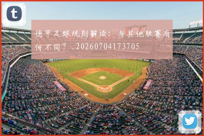 德甲足球规则解读：与其他联赛有何不同？_20260704173705