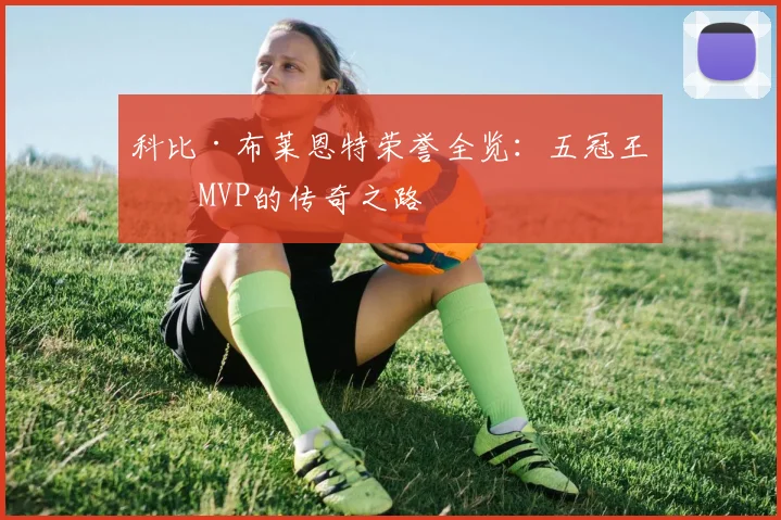 科比·布莱恩特荣誉全览：五冠王与MVP的传奇之路