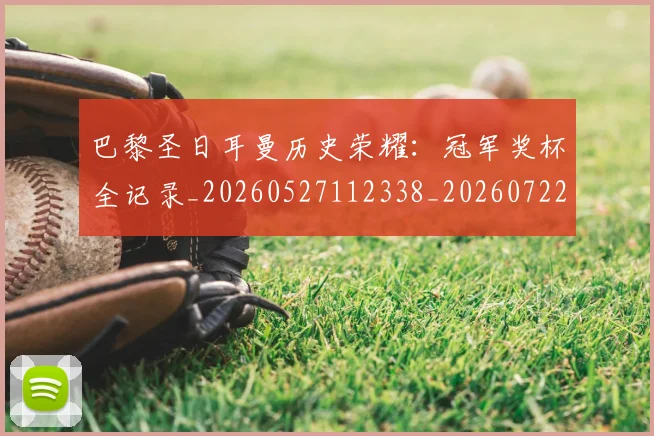 巴黎圣日耳曼历史荣耀:冠军奖杯全记录_20260527112338_20260722154136