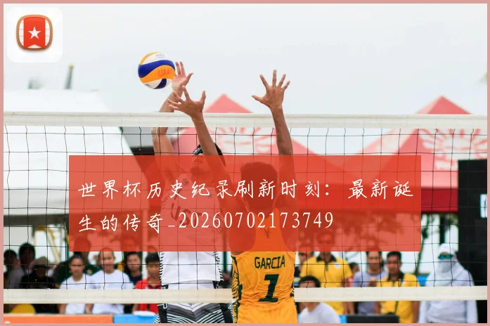 世界杯历史纪录刷新时刻:最新诞生的传奇_20260702173749