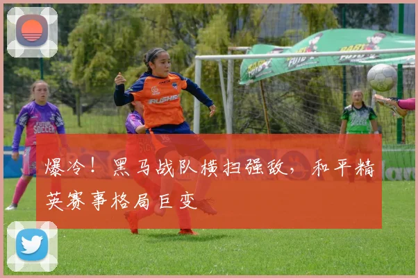 爆冷！黑马战队横扫强敌，和平精英赛事格局巨变