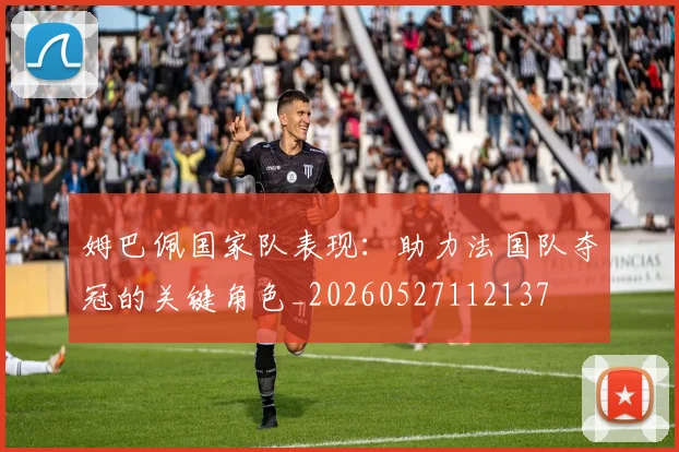 姆巴佩国家队表现:助力法国队夺冠的关键角色_20260527112137