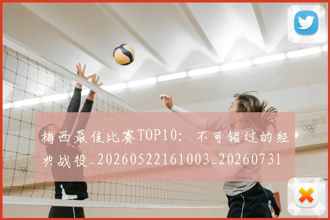 梅西最佳比赛TOP10：不可错过的经典战役_20260522161003_20260731181553