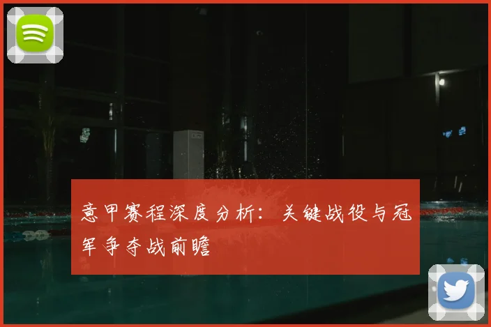 意甲赛程深度分析:关键战役与冠军争夺战前瞻