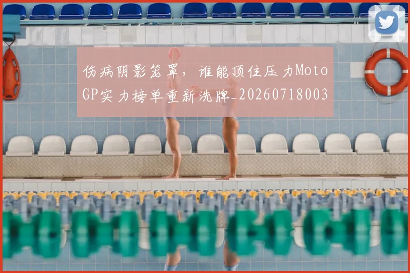 伤病阴影笼罩，谁能顶住压力MotoGP实力榜单重新洗牌_20260718003430
