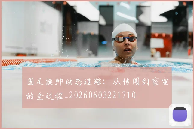 国足换帅动态追踪:从传闻到官宣的全过程_20260603221710