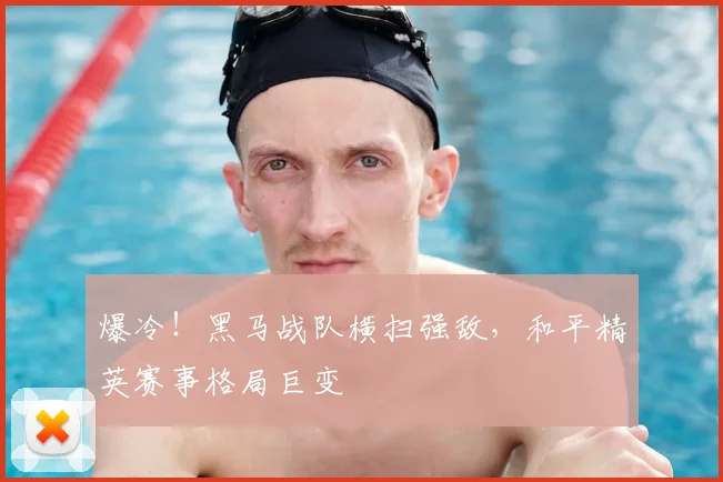 爆冷!黑马战队横扫强敌,和平精英赛事格局巨变