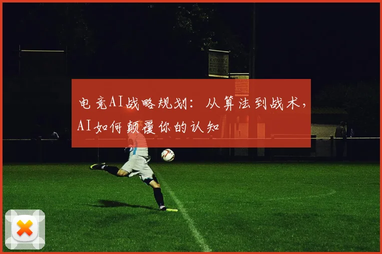 电竞AI战略规划:从算法到战术,AI如何颠覆你的认知