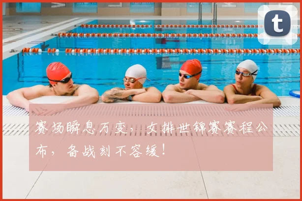 赛场瞬息万变,女排世锦赛赛程公布,备战刻不容缓!