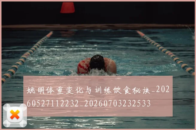 姚明体重变化与训练饮食秘诀_20260527112232_20260703232533