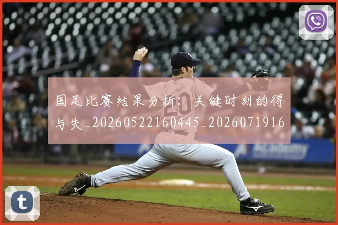 国足比赛结果分析:关键时刻的得与失_20260522160445_20260719164921