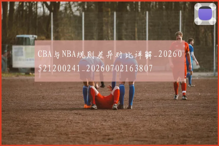 CBA与NBA规则差异对比详解_20260521200241_20260702163807