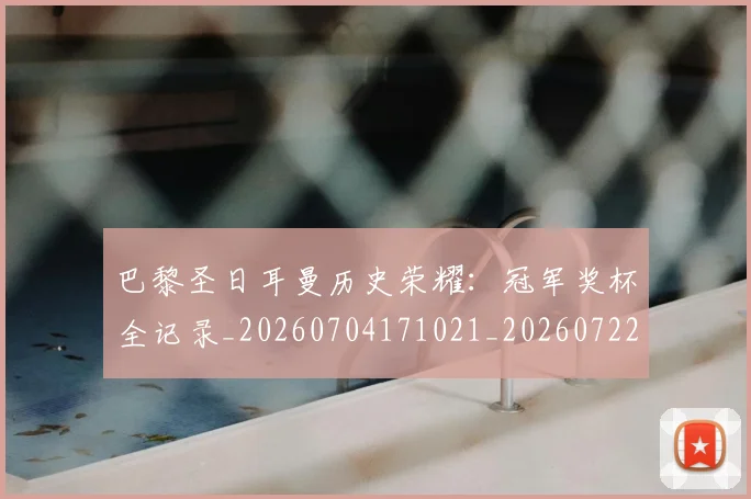 巴黎圣日耳曼历史荣耀：冠军奖杯全记录_20260704171021_20260722154138