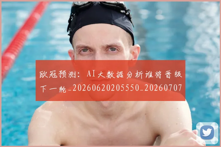 欧冠预测:AI大数据分析谁将晋级下一轮_20260620205550_20260707152050