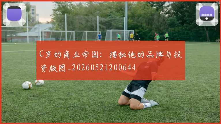 C罗的商业帝国：揭秘他的品牌与投资版图_20260521200644