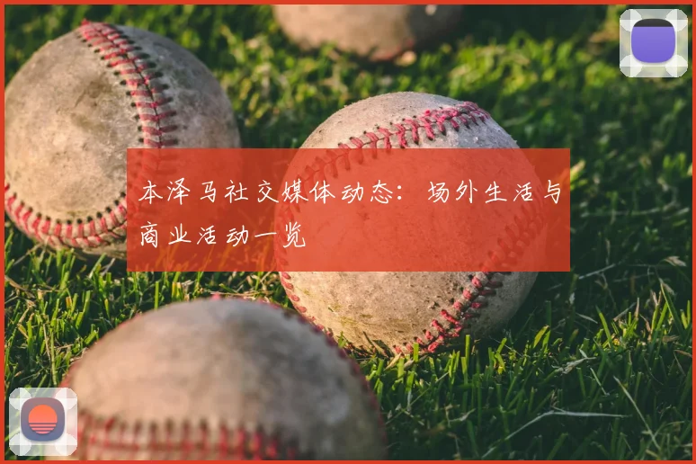 本泽马社交媒体动态:场外生活与商业活动一览